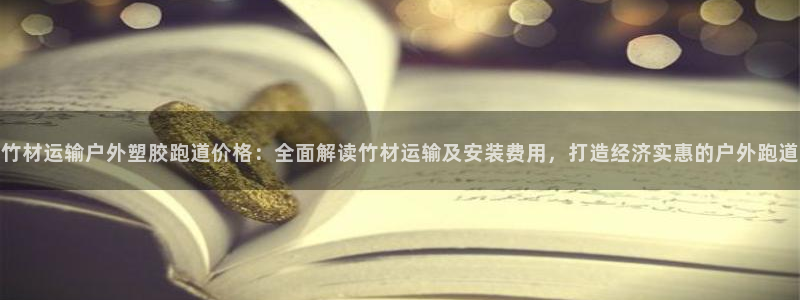 红足1世足球比分：竹材运输户外塑胶跑道价格：全面解读竹材运输及安装费用，打造经济实惠的户外跑道