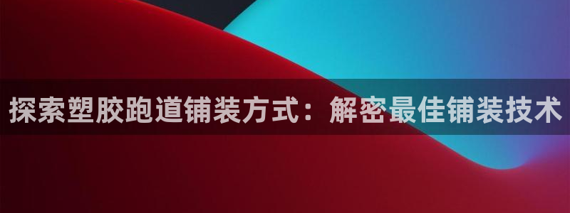 红足1一世：探索塑胶跑道铺装方式：解密最佳铺装技术