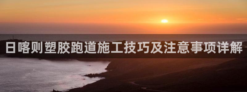 红足1世足球比分：日喀则塑胶跑道施工技巧及注意事项详解