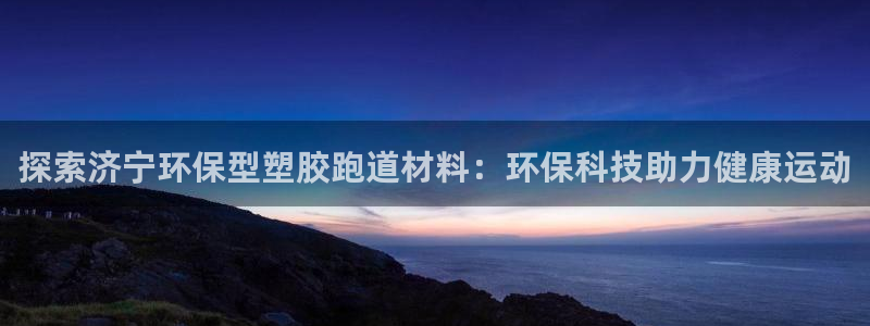 红足一1世：探索济宁环保型塑胶跑道材料：环保科技助力健康运动