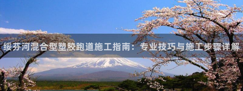 红足一1世手机版新皇冠：绥芬河混合型塑胶跑道施工指南：专业技巧与施工步骤详解