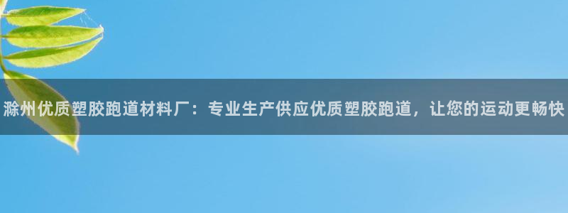 红足一1世比分：滁州优质塑胶跑道材料厂：专业生产供应优质塑胶跑道，让您的运动更畅快