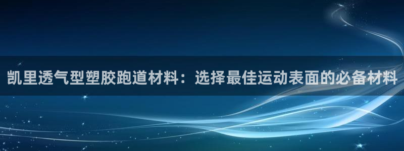 红足1一世 2站：凯里透气型塑胶跑道材料：选择最佳运动表面的必备材料