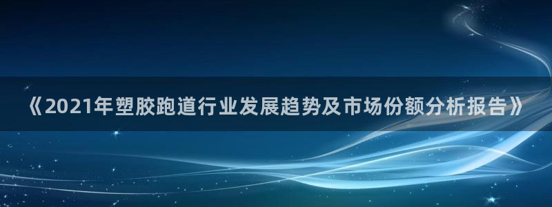 红足一1世官网足球推荐真人：《2021年塑胶跑道行业发展趋势及市场份额分析报告》