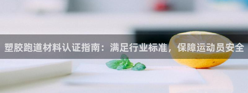 红足l一世开奖现场62ty：塑胶跑道材料认证指南：满足行业标准，保障运动员安全