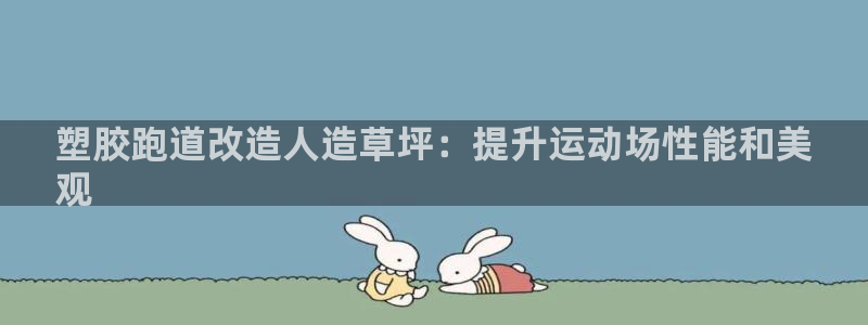 百度红足一1视频在线观看：塑胶跑道改造人造草坪：提升运动场性能和美
观