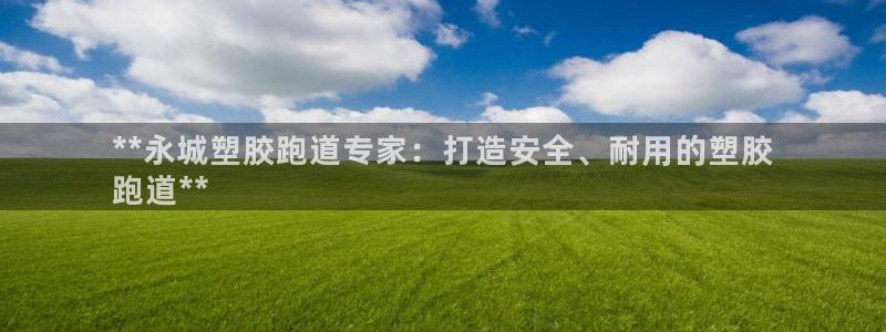 红足一1世666814足球：**永城塑胶跑道专家：打造安全、耐用的塑胶
跑道**