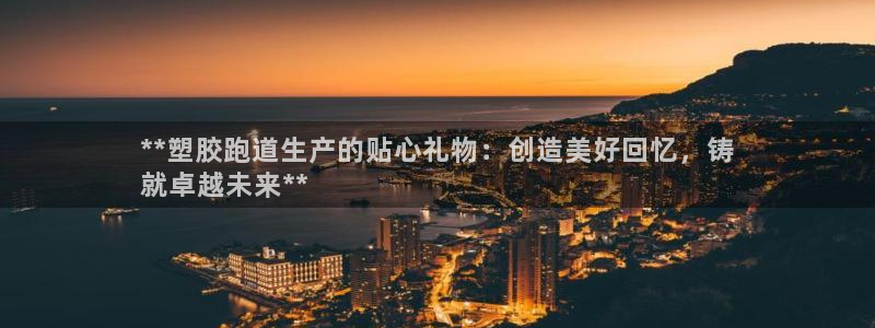 红足1世足球比分 localhost：**塑胶跑道生产的贴心礼物：创造美好回忆，铸
就卓越未来**