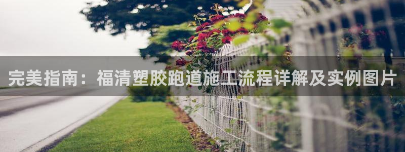 百度红足一1视频在线观看：完美指南：福清塑胶跑道施工流程详解及实例图片