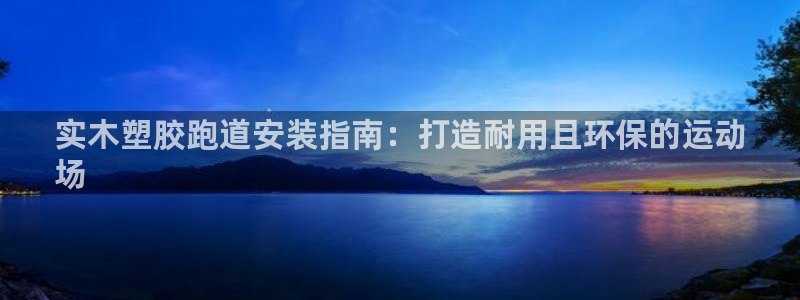 红足一一世：实木塑胶跑道安装指南：打造耐用且环保的运动
场