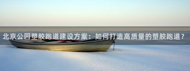 红足一1世66814：北京公园塑胶跑道建设方案：如何打造高质量的塑胶跑道？