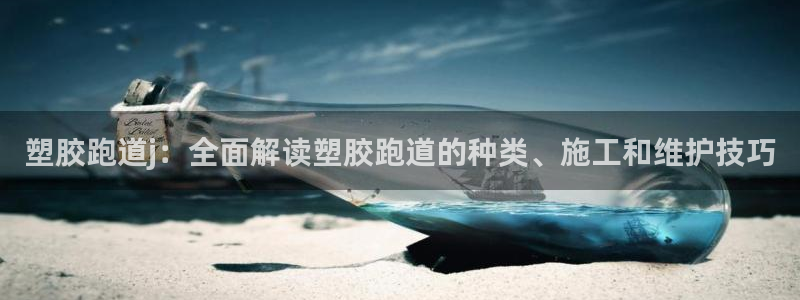 红足一丰：塑胶跑道j：全面解读塑胶跑道的种类、施工和维护技巧