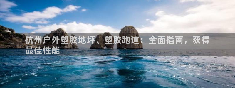 66814红足：杭州户外塑胶地坪、塑胶跑道：全面指南，获得
最佳性能