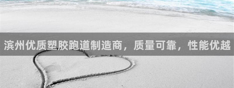 红足一1世手机版新皇冠：滨州优质塑胶跑道制造商，质量可靠，性能优越