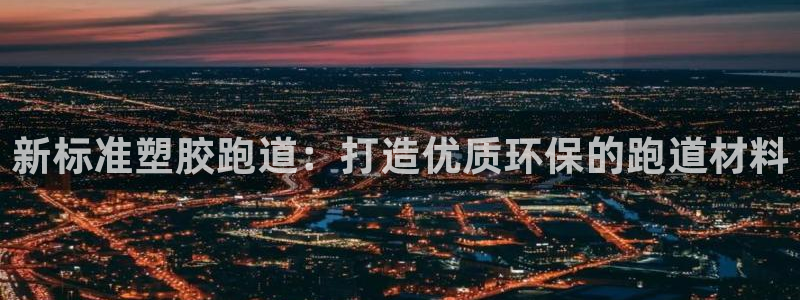 百度红足一1是什么样子的：新标准塑胶跑道：打造优质环保的跑道材料