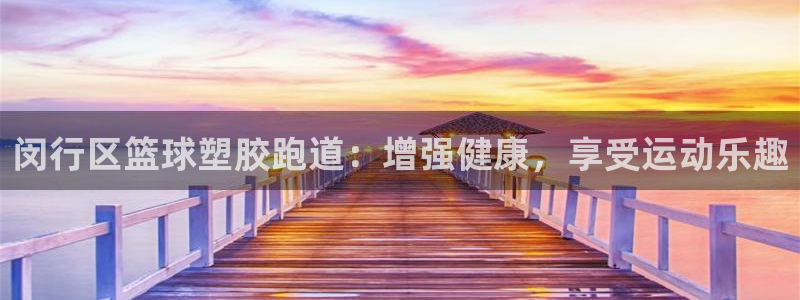 红足一1世手机皇冠：闵行区篮球塑胶跑道：增强健康，享受运动乐趣