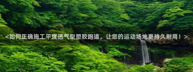 777814红·足一世比分篮球：<如何正确施工平度透气型塑胶跑道，让您的运动场地更持久耐用！>