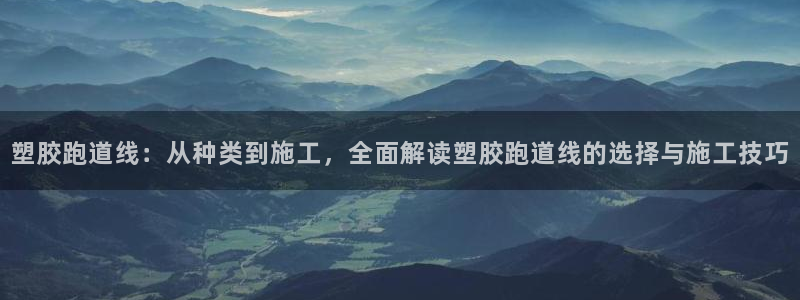 红足一1世666814最新结果：塑胶跑道线：从种类到施工，全面解读塑胶跑道线的选择与施工技巧