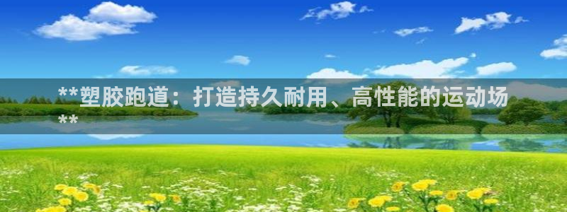 红足一：**塑胶跑道：打造持久耐用、高性能的运动场
**